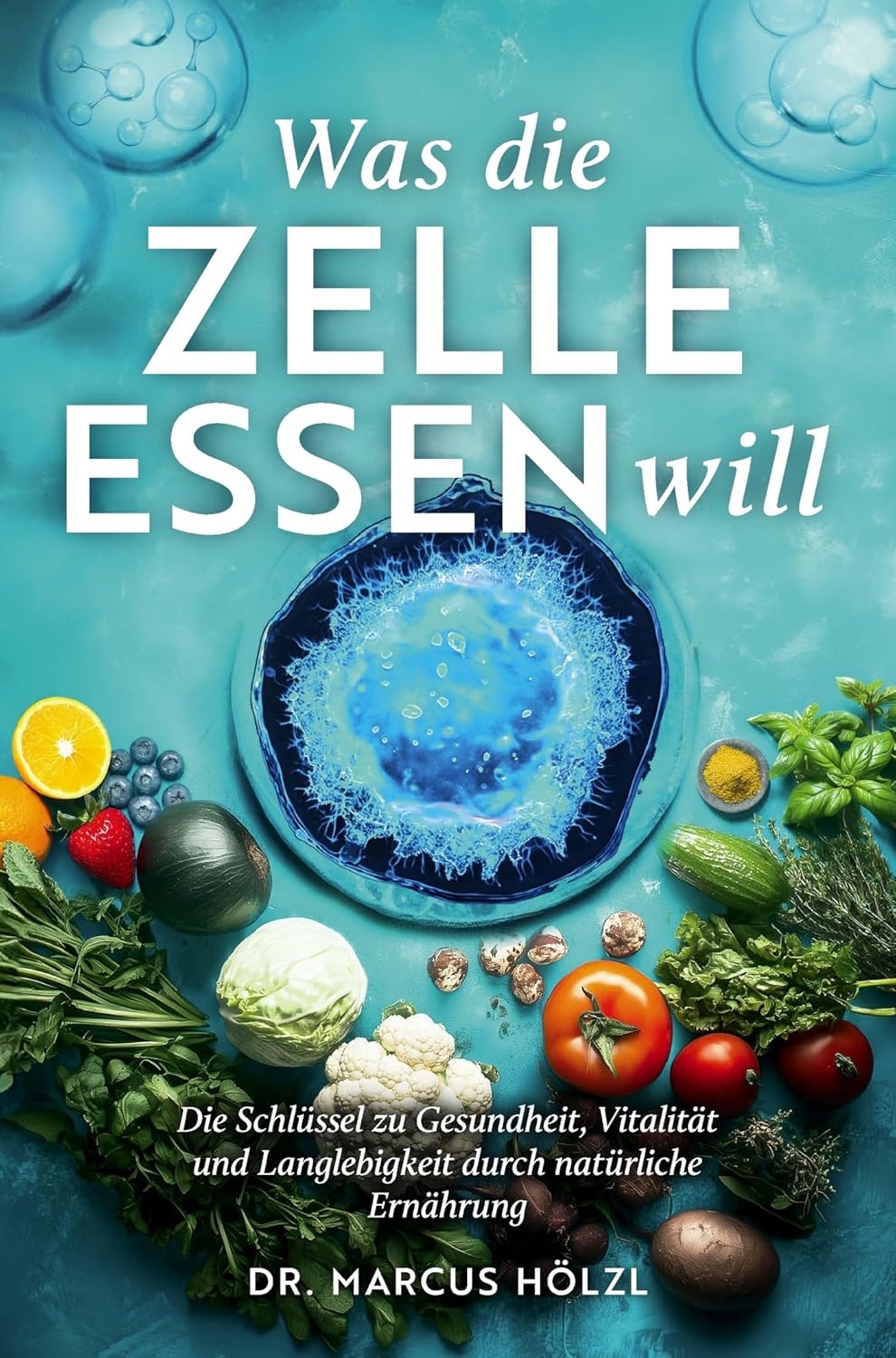 Was die Zelle essen wird: Der Schlüssel zu Gesundheit, Vitalität und Langlebigkeit durch natürliche Ernährung