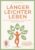 Länger Leichter Leben: Ein ganzheitliches und alltagstaugliches Gesundheitskonzept. Wissenschaftlich fundiert und über den Longevity-Trend hinausgedacht